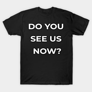 Do You See Us Now T-Shirt